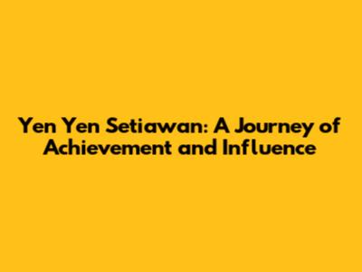 Yen Yen Setiawan: A Journey of Achievement and Influence