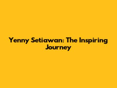 Yenny Setiawan: The Inspiring Journey