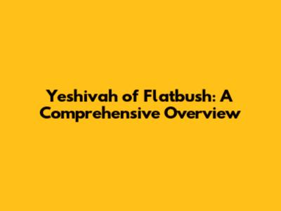 Yeshivah of Flatbush: A Comprehensive Overview