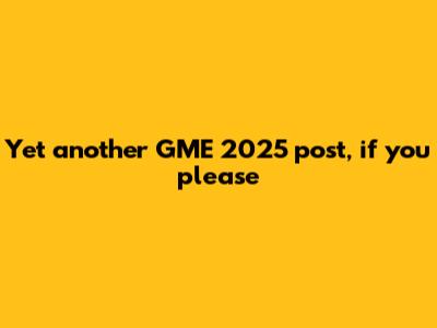 Yet another GME 2025 post, if you please