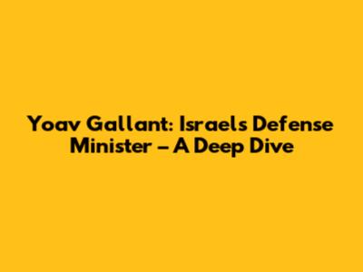 Yoav Gallant: Israel's Defense Minister – A Deep Dive