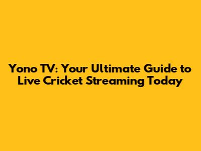 Yono TV: Your Ultimate Guide to Live Cricket Streaming Today
