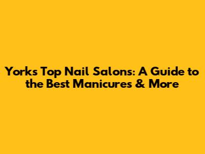 York's Top Nail Salons: A Guide to the Best Manicures & More