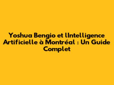 Yoshua Bengio et l'Intelligence Artificielle à Montréal : Un Guide Complet