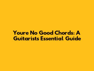 You're No Good Chords: A Guitarist's Essential Guide
