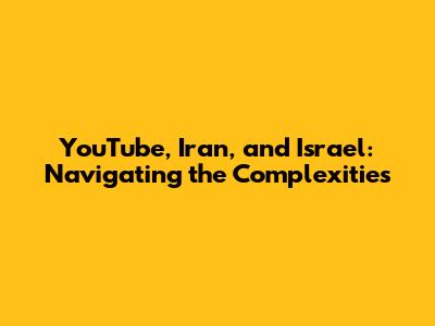 YouTube, Iran, and Israel: Navigating the Complexities