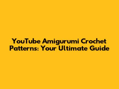YouTube Amigurumi Crochet Patterns: Your Ultimate Guide