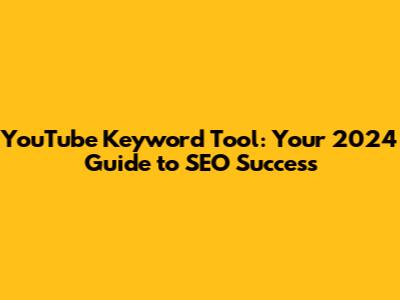 YouTube Keyword Tool: Your 2024 Guide to SEO Success