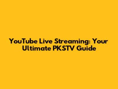 YouTube Live Streaming: Your Ultimate PKSTV Guide