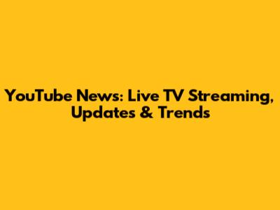 YouTube News: Live TV Streaming, Updates & Trends