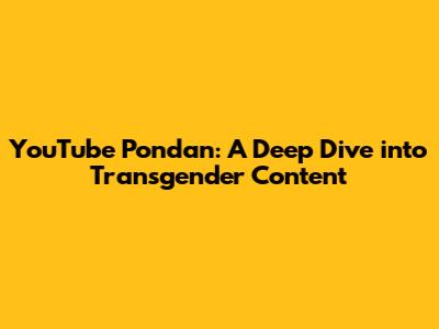 YouTube Pondan: A Deep Dive into Transgender Content