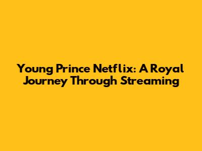 Young Prince Netflix: A Royal Journey Through Streaming