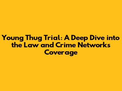 Young Thug Trial: A Deep Dive into the Law and Crime Network's Coverage