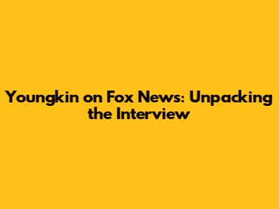 Youngkin on Fox News: Unpacking the Interview