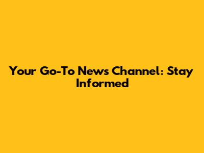 Your Go-To News Channel: Stay Informed