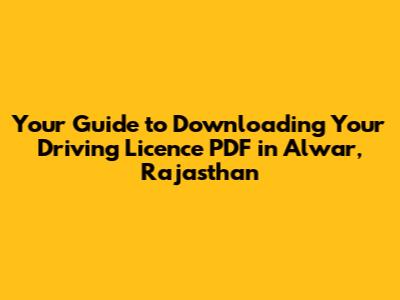 Your Guide to Downloading Your Driving Licence PDF in Alwar, Rajasthan