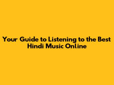 Your Guide to Listening to the Best Hindi Music Online
