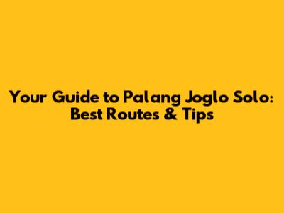 Your Guide to Palang Joglo Solo: Best Routes & Tips