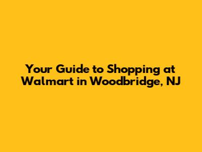Your Guide to Shopping at Walmart in Woodbridge, NJ