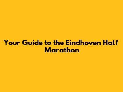 Your Guide to the Eindhoven Half Marathon