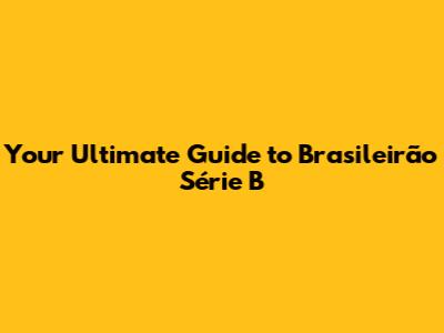 Your Ultimate Guide to Brasileirão Série B
