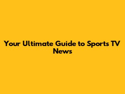 Your Ultimate Guide to Sports TV News