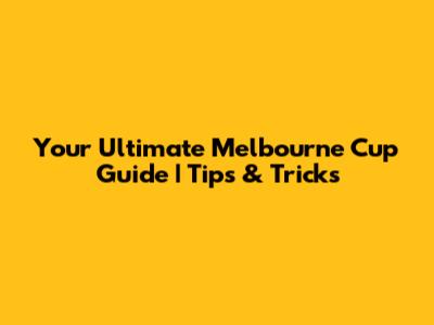 Your Ultimate Melbourne Cup Guide | Tips & Tricks