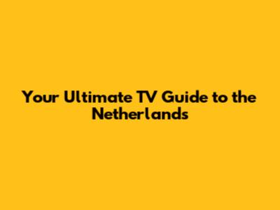 Your Ultimate TV Guide to the Netherlands