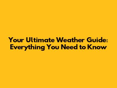 Your Ultimate Weather Guide: Everything You Need to Know