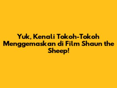 Yuk, Kenali Tokoh-Tokoh Menggemaskan di Film Shaun the Sheep!