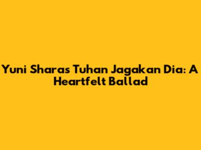 Yuni Shara's 'Tuhan Jagakan Dia': A Heartfelt Ballad