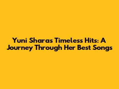 Yuni Shara's Timeless Hits: A Journey Through Her Best Songs