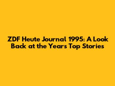 ZDF Heute Journal 1995: A Look Back at the Year's Top Stories