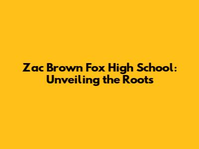 Zac Brown Fox High School: Unveiling the Roots
