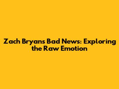 Zach Bryan's 'Bad News': Exploring the Raw Emotion