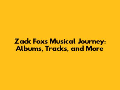 Zack Fox's Musical Journey: Albums, Tracks, and More