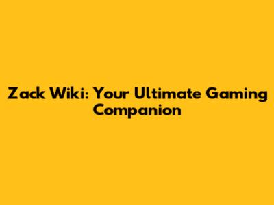 Zack Wiki: Your Ultimate Gaming Companion