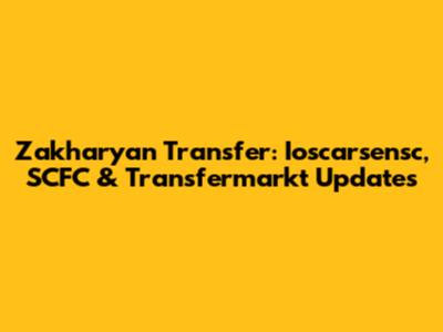 Zakharyan Transfer: Ioscarsensc, SCFC & Transfermarkt Updates