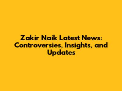 Zakir Naik Latest News: Controversies, Insights, and Updates