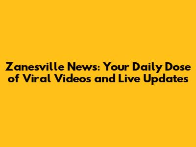 Zanesville News: Your Daily Dose of Viral Videos and Live Updates