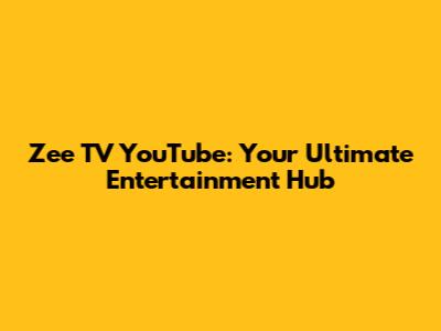 Zee TV YouTube: Your Ultimate Entertainment Hub