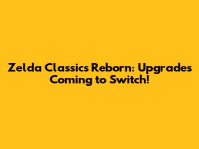 Zelda Classics Reborn: Upgrades Coming to Switch!