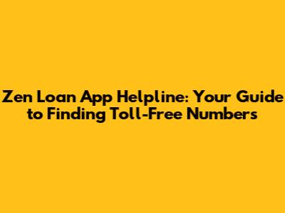 Zen Loan App Helpline: Your Guide to Finding Toll-Free Numbers