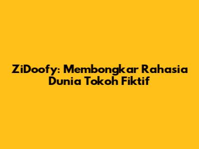 ZiDoofy: Membongkar Rahasia Dunia Tokoh Fiktif