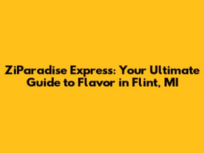 ZiParadise Express: Your Ultimate Guide to Flavor in Flint, MI