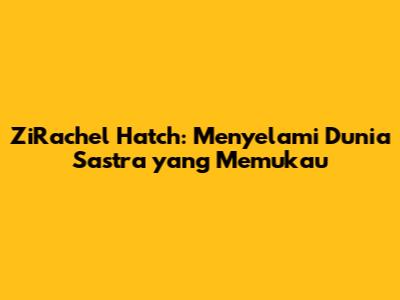 ZiRachel Hatch: Menyelami Dunia Sastra yang Memukau