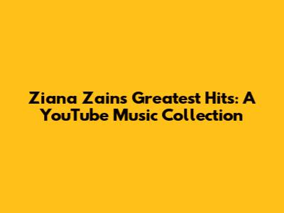 Ziana Zain's Greatest Hits: A YouTube Music Collection