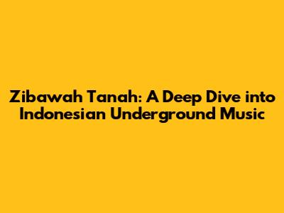 Zibawah Tanah: A Deep Dive into Indonesian Underground Music