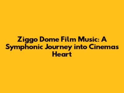Ziggo Dome Film Music: A Symphonic Journey into Cinema's Heart