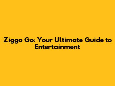 Ziggo Go: Your Ultimate Guide to Entertainment